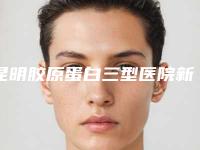 昆明胶原蛋白三型医院新排行榜前五强揭晓:专业美容美体领域医院名单!