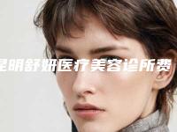 昆明舒妍医疗美容诊所费用表明细全方位公开附内雕双眼皮案例