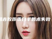 昌吉胶原蛋白丰唇术失败会有什么后遗症