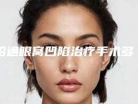 昭通眼窝凹陷治疗手术多少钱,效果怎么样
