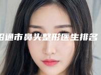 昭通市鼻头整形医生排名榜前十名评价好不好-郭春梅医生口碑反馈持续更新