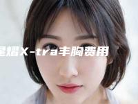 星熠X-tra丰胸费用_星熠X-tra丰胸大概要多少钱？