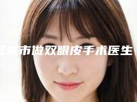 晋城市做双眼皮手术医生在榜清单前十口碑擅长测评-晋城市做双眼皮手术医生