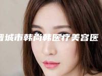 晋城市韩尚韩医疗美容医院的评论-价格(费用)清单全新公布