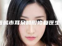 晋城市耳朵畸形修复医生在榜名单TOP10精选榜单-赵卫星医生高人气医生汇聚于此