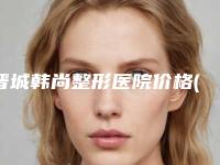 晋城韩尚整形医院价格(收费标准)2025含医院概况附眉卡修眉案例
