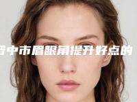 晋中市眉眼角提升好点的医院(晋中市眉眼角提升医院排行整理推荐)