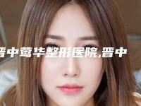 晋中莺华整形医院,晋中禾沐医疗美容诊所哪家好一目了然