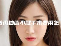 普洱抽脂小腿手术费用怎么计算