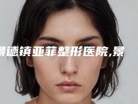 景德镇亚菲整形医院,景德镇亚菲综合门诊部二强争霸看你选哪家