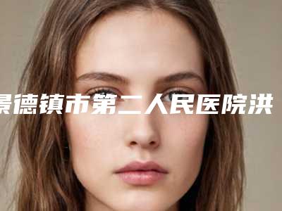 景德镇市第二人民医院洪厚英医生,耿卫艳医生资料简介、等信息公布