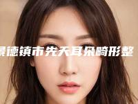 景德镇市先天耳朵畸形整形医生排行top10强实力怎么样-余乐明医生口碑咋样