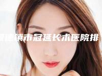 景德镇市冠延长术医院排名榜前十位口碑榜发布（景德镇市冠延长术口腔医院入驻榜一）