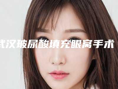 武汉玻尿酸填充眼窝手术手术的检查费用多少