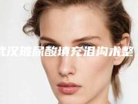 武汉玻尿酸填充泪沟术整形手术费用大致是多少(泪沟玻尿酸填充多少钱)