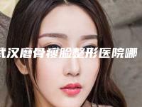 武汉磨骨瘦脸整形医院哪家最有名气?