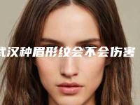 武汉种眉形纹会不会伤害面部皮肤