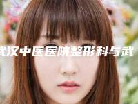武汉中医医院整形科与武汉西婵医疗美容门诊部哪家整形最好