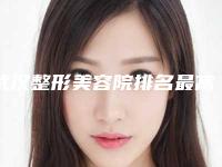 武汉整形美容院排名最高的是哪家？附开眼角真实案例反馈
