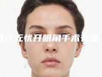 武汉无忧开眼角手术有哪些优势（武汉开眼角手术大概多）