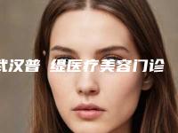 武汉普玥缇医疗美容门诊部怎样-推荐朱德章医生,杨长春医生,李击医生
