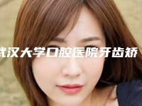 武汉大学口腔医院牙齿矫正好吗-价位表曝光_2025热门项目一览