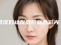武汉妇幼保健院复合彩光嫩肤美肤的安全性及术后消肿方式