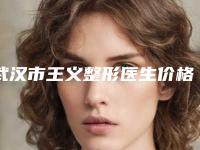 武汉市王义整形医生价格(收费标准)正规2025曝光