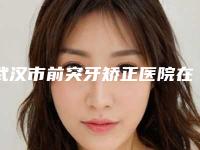 武汉市前突牙矫正医院在榜名单top10强权威篇(武汉晴川立康口腔门诊部价格也不贵)