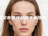 武汉市激光祛疤手术医院排名十强综合盘点-武汉市激光祛疤手术整形医院