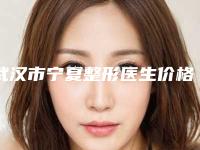武汉市宁夏整形医生价格(收费标准)全新推出