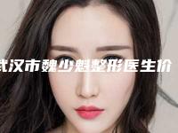 武汉市魏少魁整形医生价格(收费标准)2025新版大赏