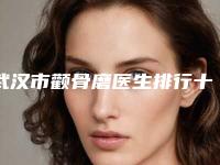 武汉市颧骨磨医生排行十强一览表发布-张露医生榜首预定