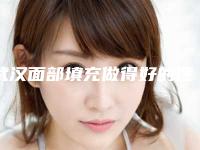 武汉面部填充做得好的医院?新名单抢先看