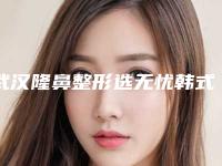 武汉隆鼻整形选无忧韩式4D隆鼻(武汉隆鼻{吧})