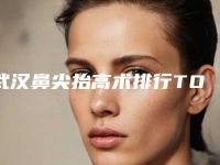 武汉鼻尖抬高术排行TOP 5!