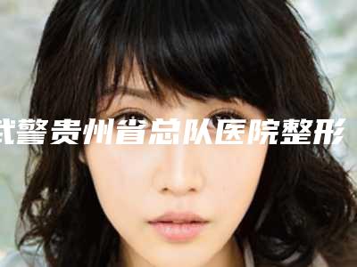 武警贵州省总队医院整形美容科,贵阳星业美眼美容一较高下