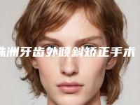 株洲牙齿外倾斜矫正手术存在风险有哪些