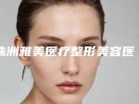 株洲雅美医疗整形美容医院,株洲星薇美医疗美容门诊部看哪家医院技术好