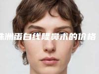 株洲蛋白线隆鼻术的价格和优势_株洲蛋白线隆鼻的费用不一样是什么情况