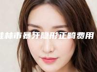 桂林市暴牙隐形正畸费用表明细全新完整价目-桂林市暴牙隐形正畸价格