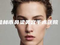 桂林市鼻梁美容手术医院在榜名单top10强全面盘查-桂林市鼻梁美容手术整形医院