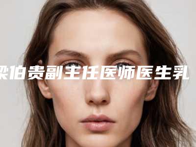梁伯贵副主任医师医生乳房囊肿切除实力口碑为前-绍兴新昌人民医院医疗整形美容科