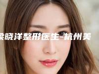 梁晓洋整形医生-杭州美天美医疗美容梁晓洋医生高分口碑专家推荐