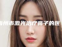梅州市激光治疗鼻子的医生哪个技术好又便宜(孙华医生价格不贵口碑好)