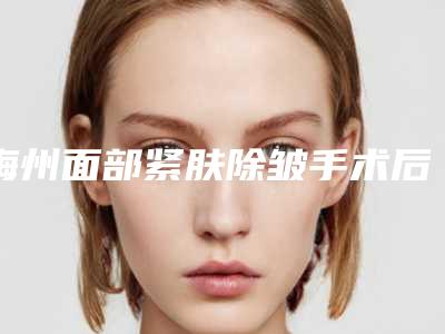 梅州面部紧肤除皱手术后有什么副作用