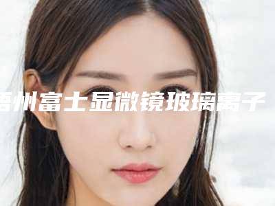 梧州富士显微镜玻璃离子补牙会不会影响走路