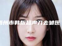 梧州市韩版超声刀去皱医生排行权威发布-黄汝祥整形医生公立私立医生对比汇总