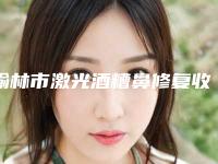 榆林市激光酒糟鼻修复收费明细全新解密一览(近6个月均价为:6107元)
