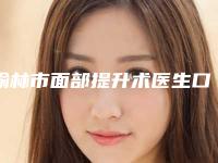 榆林市面部提升术医生口碑排行前十位榜单公开-李晨霞医生连锁名单上榜